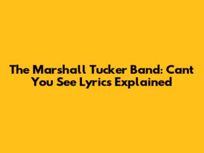 The Marshall Tucker Band: 'Can't You See' Lyrics Explained