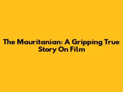 The Mauritanian: A Gripping True Story On Film
