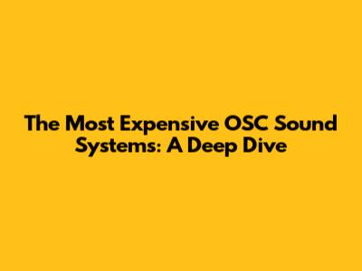The Most Expensive OSC Sound Systems: A Deep Dive
