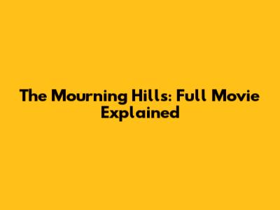 The Mourning Hills: Full Movie Explained