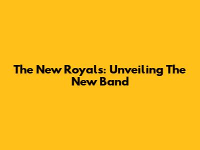 The New Royals: Unveiling The New Band