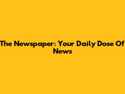 The Newspaper: Your Daily Dose Of News