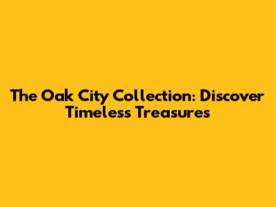 The Oak City Collection: Discover Timeless Treasures