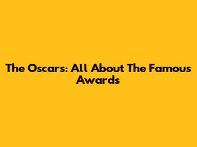 The Oscars: All About The Famous Awards