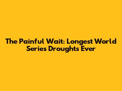 The Painful Wait: Longest World Series Droughts Ever