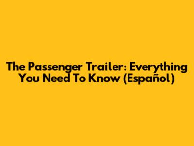 The Passenger Trailer: Everything You Need To Know (Español)