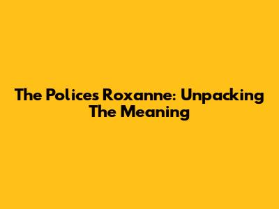The Police's Roxanne: Unpacking The Meaning