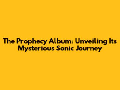The Prophecy Album: Unveiling Its Mysterious Sonic Journey