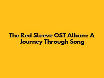 The Red Sleeve OST Album: A Journey Through Song