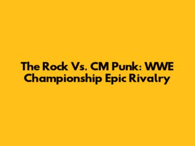 The Rock Vs. CM Punk: WWE Championship Epic Rivalry