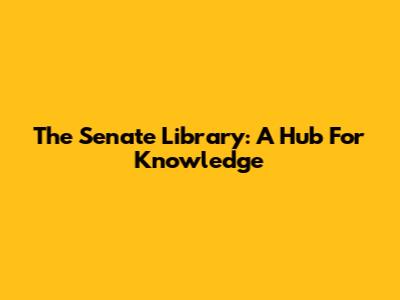 The Senate Library: A Hub For Knowledge