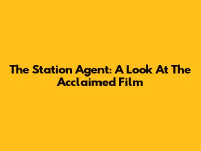 The Station Agent: A Look At The Acclaimed Film