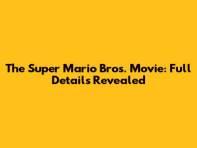 The Super Mario Bros. Movie: Full Details Revealed