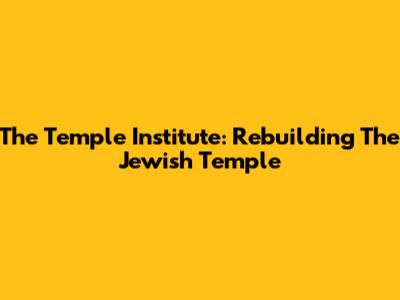 The Temple Institute: Rebuilding The Jewish Temple