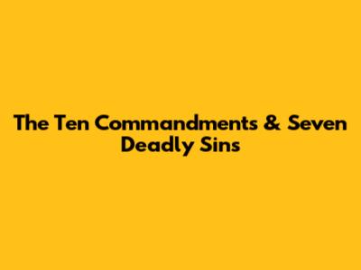 The Ten Commandments & Seven Deadly Sins