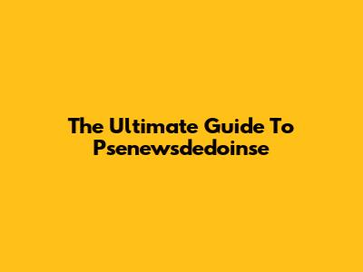 The Ultimate Guide To Psenewsdedoinse