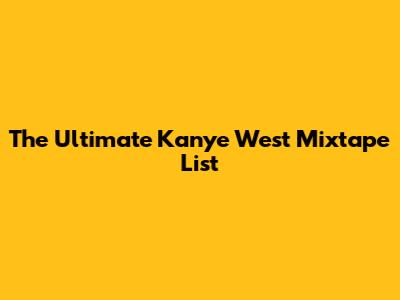The Ultimate Kanye West Mixtape List