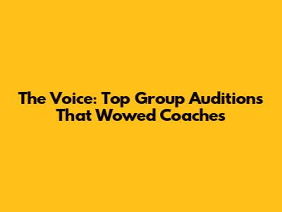 The Voice: Top Group Auditions That Wowed Coaches