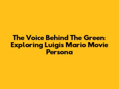 The Voice Behind The Green: Exploring Luigi's Mario Movie Persona