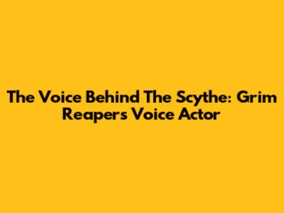 The Voice Behind The Scythe: Grim Reaper's Voice Actor