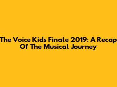 The Voice Kids Finale 2019: A Recap Of The Musical Journey