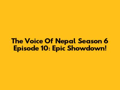 The Voice Of Nepal Season 6 Episode 10: Epic Showdown!