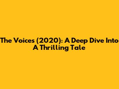 The Voices (2020): A Deep Dive Into A Thrilling Tale