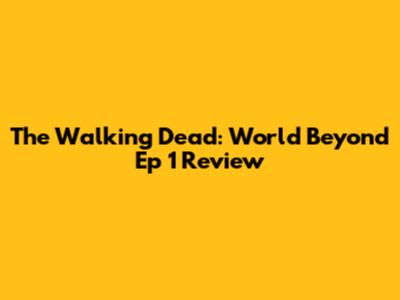 The Walking Dead: World Beyond Ep 1 Review
