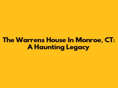 The Warrens' House In Monroe, CT: A Haunting Legacy