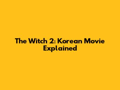 The Witch 2: Korean Movie Explained