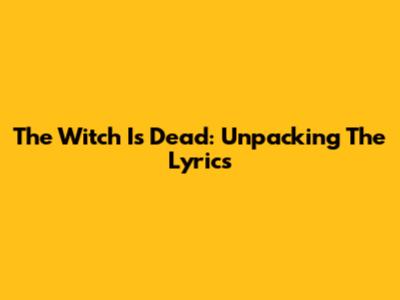 The Witch Is Dead: Unpacking The Lyrics