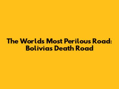 The World's Most Perilous Road: Bolivia's Death Road