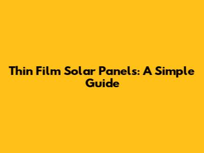 Thin Film Solar Panels: A Simple Guide