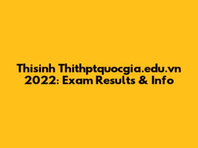 Thisinh Thithptquocgia.edu.vn 2022: Exam Results & Info