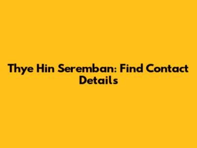 Thye Hin Seremban: Find Contact Details