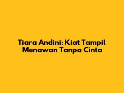 Tiara Andini: Kiat Tampil Menawan Tanpa Cinta