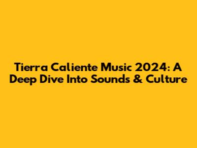 Tierra Caliente Music 2024: A Deep Dive Into Sounds & Culture