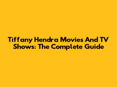 Tiffany Hendra Movies And TV Shows: The Complete Guide