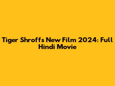 Tiger Shroff's New Film 2024: Full Hindi Movie