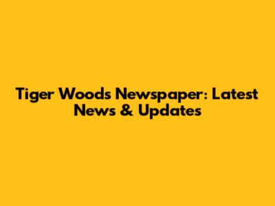 Tiger Woods Newspaper: Latest News & Updates