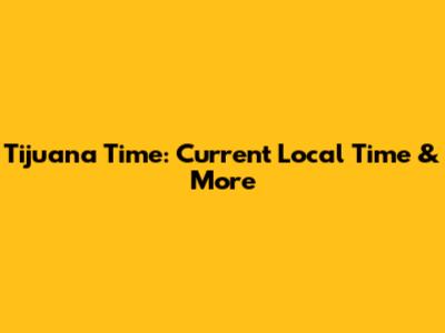 Tijuana Time: Current Local Time & More