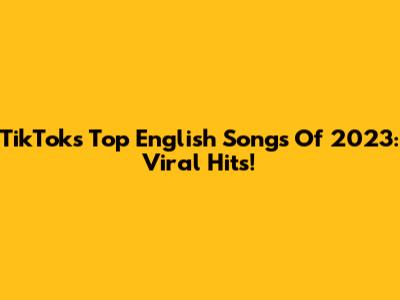 TikTok's Top English Songs Of 2023: Viral Hits!