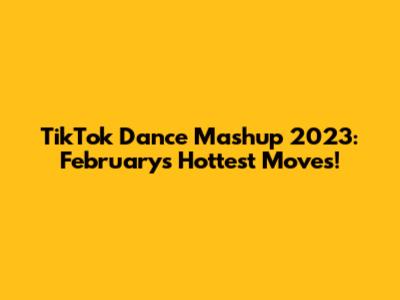 TikTok Dance Mashup 2023: February's Hottest Moves!