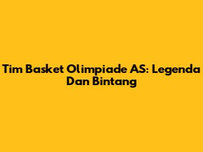 Tim Basket Olimpiade AS: Legenda Dan Bintang