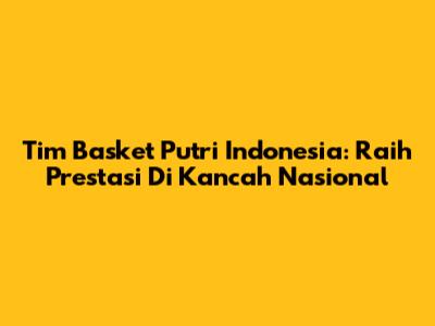 Tim Basket Putri Indonesia: Raih Prestasi Di Kancah Nasional