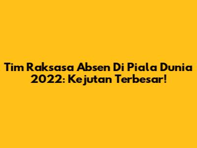 Tim Raksasa Absen Di Piala Dunia 2022: Kejutan Terbesar!
