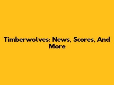 Timberwolves: News, Scores, And More