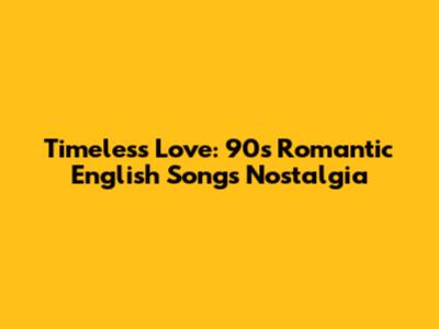Timeless Love: 90s Romantic English Songs Nostalgia