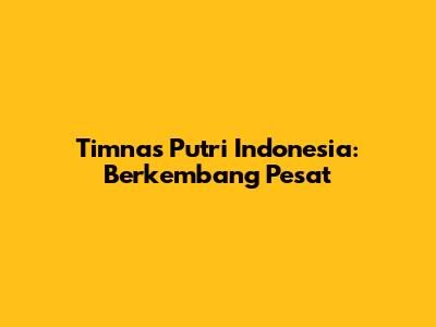 Timnas Putri Indonesia: Berkembang Pesat