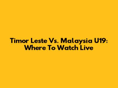 Timor Leste Vs. Malaysia U19: Where To Watch Live